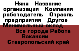 Няня › Название организации ­ Компания-работодатель › Отрасль предприятия ­ Другое › Минимальный оклад ­ 20 000 - Все города Работа » Вакансии   . Ставропольский край